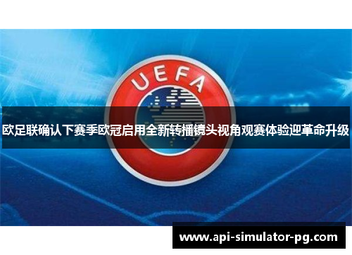 欧足联确认下赛季欧冠启用全新转播镜头视角观赛体验迎革命升级