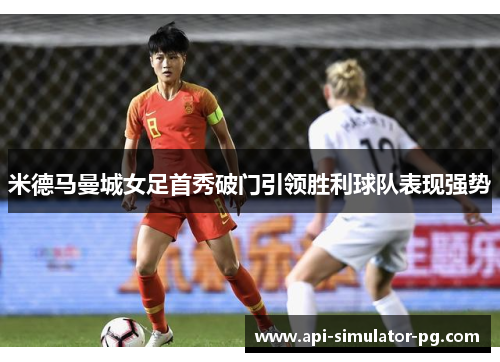 米德马曼城女足首秀破门引领胜利球队表现强势