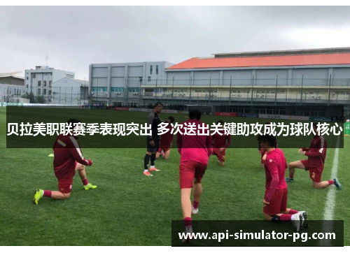 贝拉美职联赛季表现突出 多次送出关键助攻成为球队核心