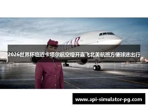 2026世界杯临近卡塔尔航空增开直飞北美航班方便球迷出行