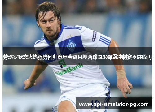 劳塔罗状态火热强势回归意甲金靴只差两球国米锋霸冲刺赛季巅峰再