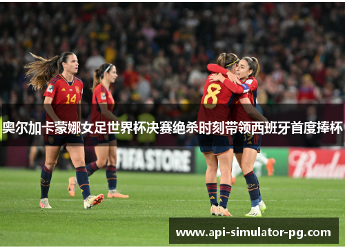 奥尔加卡蒙娜女足世界杯决赛绝杀时刻带领西班牙首度捧杯