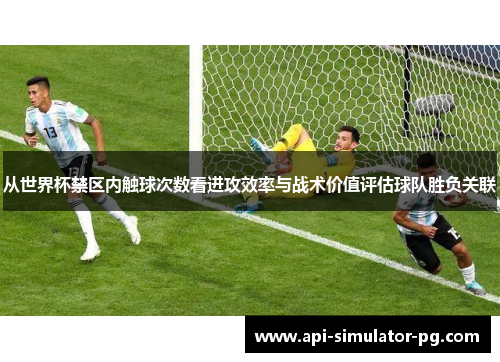从世界杯禁区内触球次数看进攻效率与战术价值评估球队胜负关联 从世界杯禁区内触球次数看进攻效率与战术价值评估球队胜负关联
