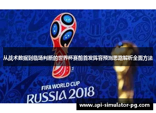 从战术数据到临场判断的世界杯赛前首发阵容预测思路解析全面方法 从战术数据到临场判断的世界杯赛前首发阵容预测思路解析全面方法
