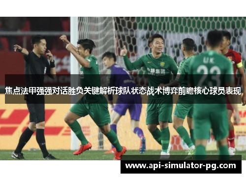 焦点法甲强强对话胜负关键解析球队状态战术博弈前瞻核心球员表现