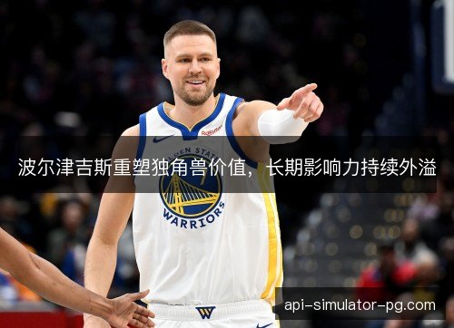 波尔津吉斯重塑独角兽价值,长期影响力持续外溢 波尔津吉斯重塑独角兽价值,长期影响力持续外溢