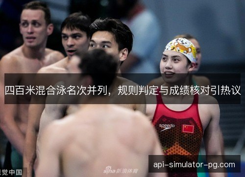 四百米混合泳名次并列,规则判定与成绩核对引热议 四百米混合泳名次并列,规则判定与成绩核对引热议