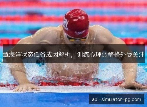 覃海洋状态低谷成因解析，训练心理调整格外受关注