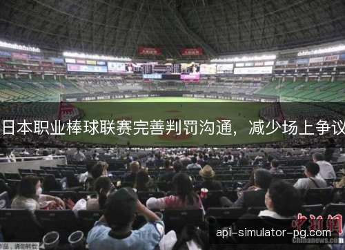 日本职业棒球联赛完善判罚沟通,减少场上争议 日本职业棒球联赛完善判罚沟通,减少场上争议